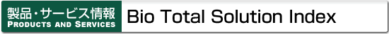 ���i�E�T�[�r�X��� Bio Total Solution Index